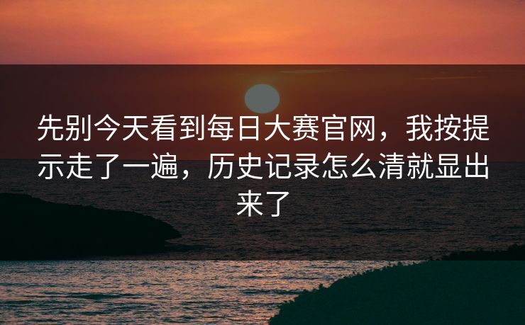 先别今天看到每日大赛官网，我按提示走了一遍，历史记录怎么清就显出来了