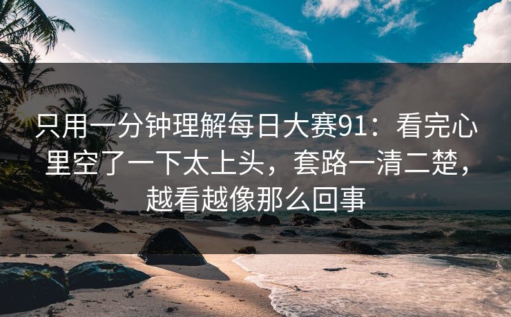只用一分钟理解每日大赛91：看完心里空了一下太上头，套路一清二楚，越看越像那么回事
