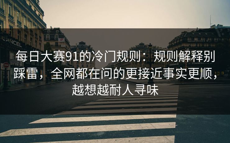每日大赛91的冷门规则：规则解释别踩雷，全网都在问的更接近事实更顺，越想越耐人寻味