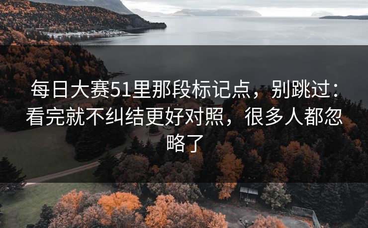 每日大赛51里那段标记点，别跳过：看完就不纠结更好对照，很多人都忽略了