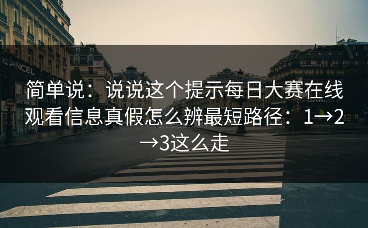 简单说：说说这个提示每日大赛在线观看信息真假怎么辨最短路径：1→2→3这么走