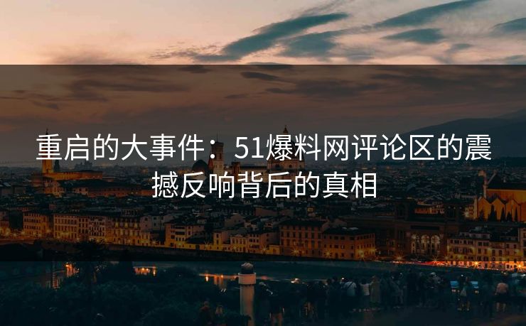 重启的大事件：51爆料网评论区的震撼反响背后的真相
